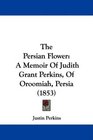 The Persian Flower A Memoir Of Judith Grant Perkins Of Oroomiah Persia