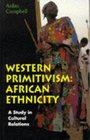 Western Primitivism African Ethnicity A Study in Cultural Relations