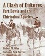 A Clash of Cultures Fort Bowie And the Chiricahua Apaches