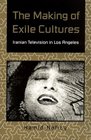 The Making of Exile Cultures Iranian Television in Los Angeles