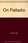 Inigo Jones on Palladio Being the notes by Inigo Jones in the copy of I Quattro libri dell architettura di Andrea Palladio 1601 in the Library of Worcester College Oxford