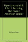 Pipe clay and drill John J Pershing the classic American soldier
