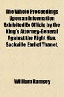 The Whole Proceedings Upon an Information Exhibited Ex Officio by the King's AttorneyGeneral Against the Right Hon Sackville Earl of Thanet