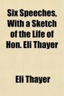 Six Speeches With a Sketch of the Life of Hon Eli Thayer