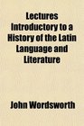 Lectures Introductory to a History of the Latin Language and Literature