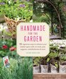 Handmade for the Garden 75 Ingenious Ways to Enhance Your Outdoor Space with DIY Tools Pots Supports Embellishments and More