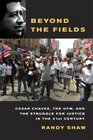 Beyond the Fields Cesar Chavez the UFW and the Struggle for Justice in the 21st Century