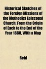 Historical Sketches of the Foreign Missions of the Methodist Episcopal Church From the Origin of Each to the End of the Year 1880 With a Map
