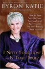 I Need Your Love - Is That True? : How to Stop Seeking Love, Approval, and Appreciation and Start Finding Them Instead