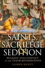 Saints Sacrilege and Sedition Religion and Conflict in the Tudor Reformations