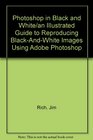 Photoshop in Black and White/an Illustrated Guide to Reproducing BlackAndWhite Images Using Adobe Photoshop