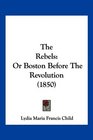 The Rebels Or Boston Before The Revolution