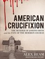American Crucifixion The Murder of Joseph Smith and the Fate of the Mormon Church
