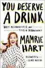 You Deserve a Drink: Boozy Misadventures and Tales of Debauchery