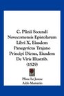 C Plinii Secundi Novocomensis Epistolarum Libri X Eiusdem Panegyricus Trajano Principi Dictus Eiusdem De Viris Illustrib
