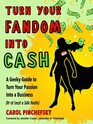 Turn Your Fandom Into Cash A Geeky Guide to Turn Your Passion Into a Business