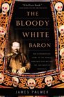 The Bloody White Baron The Extraordinary Story of the Russian Nobleman Who Became the Last Khan of Mongolia