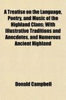 A Treatise on the Language Poetry and Music of the Highland Clans With Illustrative Traditions and Anecdotes and Numerous Ancient Highland