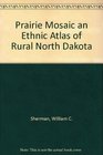 Prairie Mosaic an Ethnic Atlas of Rural North Dakota
