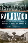 Railroaded The Transcontinentals and the Making of Modern America