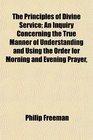 The Principles of Divine Service An Inquiry Concerning the True Manner of Understanding and Using the Order for Morning and Evening Prayer