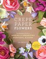 Crepe Paper Flowers The Beginner's Guide to Making and Arranging Beautiful Blooms