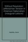 Without Resolution The Jeffersonian Tension in American Nationalism  An Inaugural Lecture Delivered Before the University of Oxford on 25 April 91