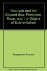 Beauvoir and the Second Sex Feminism Race and the Origins of Existentialism