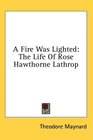 A Fire Was Lighted The Life Of Rose Hawthorne Lathrop