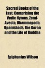 Sacred Books of the East Comprising the Vedic Hymns ZendAvesta Dhammapada Upanishads the Koran and the Life of Buddha