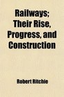 Railways Their Rise Progress and Construction