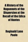 A History of the Huguenots of the Dispersion at the Recall of the Edica of Nantes