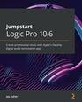 Jumpstart Logic Pro 106 Create professional music with Apple's flagship digital audio workstation app
