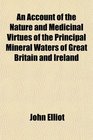 An Account of the Nature and Medicinal Virtues of the Principal Mineral Waters of Great Britain and Ireland