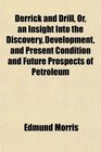 Derrick and Drill Or an Insight Into the Discovery Development and Present Condition and Future Prospects of Petroleum