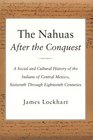 The Nahuas After the Conquest A Social and Cultural History of the Indians of Central Mexico Sixteenth Through Eighteenth Centuries