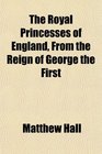 The Royal Princesses of England From the Reign of George the First