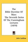 The Bible Doctrine Of Man The Seventh Series Of The Cunningham Lectures