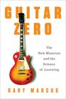 Guitar Zero The New Musician and the Science of Learning