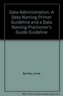 Data Administration A Data Naming Primer Guideline and a Data Naming Practioners Guide Guideline