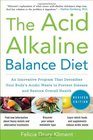 The Acid Alkaline Balance Diet, Second Edition: An Innovative Program that Detoxifies Your Body\'s Acidic Waste to Prevent Disease and Restore Overall Health