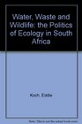 Water Waste and Wildlife the Politics of Ecology in South Africa