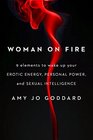 Woman on Fire 9 Elements to Wake Up Your Erotic Energy Personal Power and Sexual Intelligence