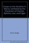 Essays on the Varieties in Mania Exhibited by the Characters of Hamlet Ophelia Lear and Edgar