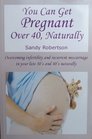 You Can Get Pregnant Over 40 Naturally Overcoming infertility and recurrent miscarriage in your late 30's and 40's naturally