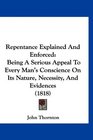 Repentance Explained And Enforced Being A Serious Appeal To Every Man's Conscience On Its Nature Necessity And Evidences