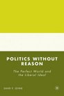 Politics without Reason The Perfect World and the Liberal Ideal