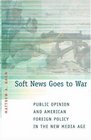 Soft News Goes to War  Public Opinion and American Foreign Policy in the New Media Age