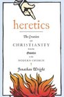 Heretics The Creation of Christianity from the Gnostics to the Modern Church