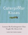Caterpillar Kisses : Lessons My Kindergarten Class Taught Me About Life
